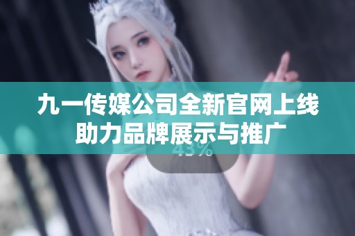 九一传媒公司全新官网上线 助力品牌展示与推广