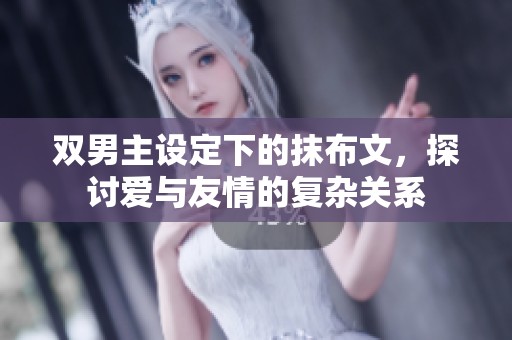 双男主设定下的抹布文，探讨爱与友情的复杂关系