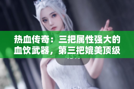 热血传奇：三把属性强大的血饮武器，第三把媲美顶级神器