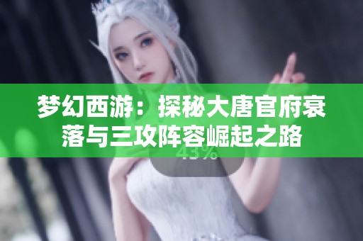 梦幻西游：探秘大唐官府衰落与三攻阵容崛起之路