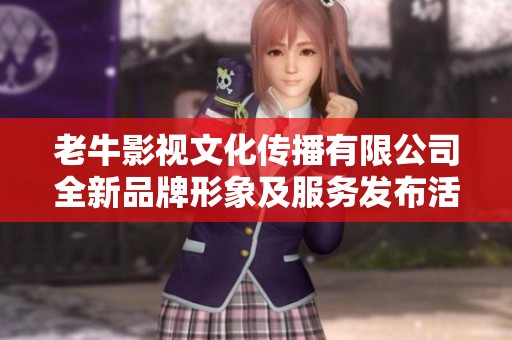 老牛影视文化传播有限公司全新品牌形象及服务发布活动