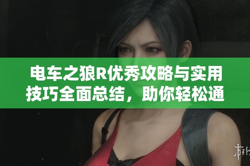电车之狼R优秀攻略与实用技巧全面总结，助你轻松通关
