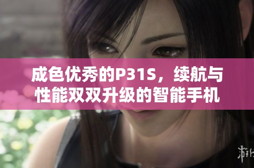 成色优秀的P31S，续航与性能双双升级的智能手机