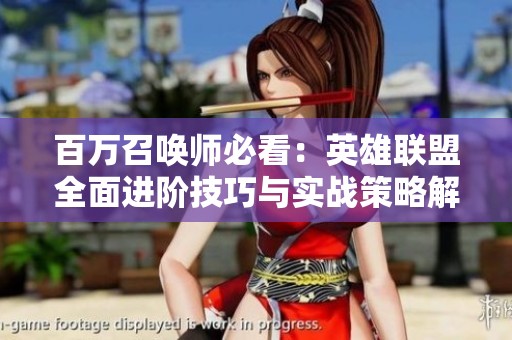 百万召唤师必看：英雄联盟全面进阶技巧与实战策略解析