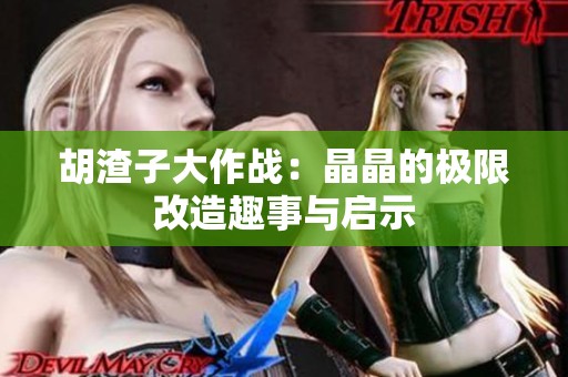 胡渣子大作战：晶晶的极限改造趣事与启示