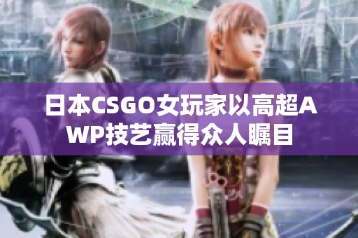 日本CSGO女玩家以高超AWP技艺赢得众人瞩目