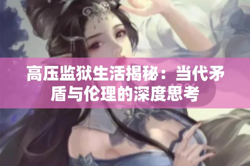 高压监狱生活揭秘：当代矛盾与伦理的深度思考