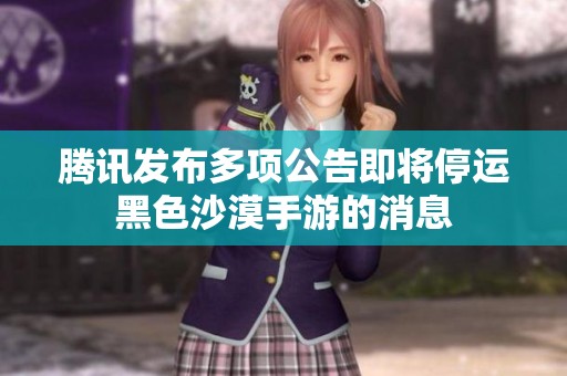 腾讯发布多项公告即将停运黑色沙漠手游的消息