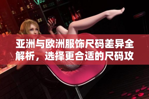 亚洲与欧洲服饰尺码差异全解析，选择更合适的尺码攻略