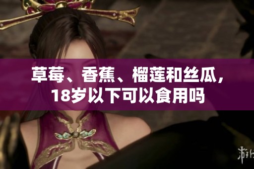 草莓、香蕉、榴莲和丝瓜，18岁以下可以食用吗