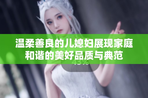 温柔善良的儿媳妇展现家庭和谐的美好品质与典范