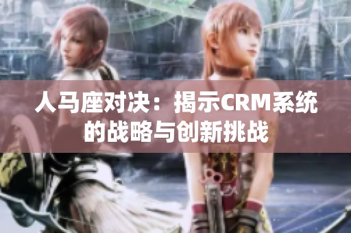 人马座对决：揭示CRM系统的战略与创新挑战