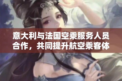 意大利与法国空乘服务人员合作，共同提升航空乘客体验