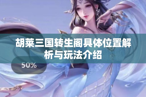 胡莱三国转生阁具体位置解析与玩法介绍