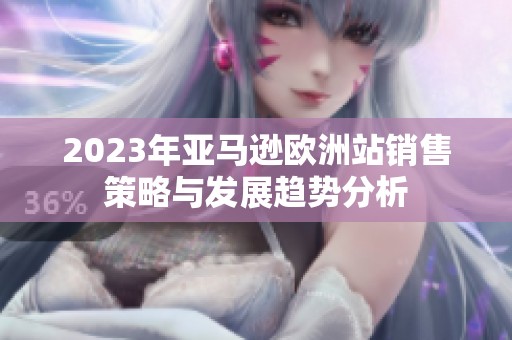 2023年亚马逊欧洲站销售策略与发展趋势分析