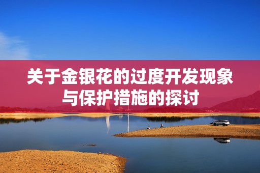 关于金银花的过度开发现象与保护措施的探讨