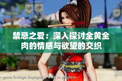 禁忌之爱：深入探讨全黄全肉的情感与欲望的交织