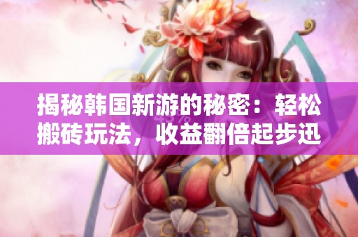 揭秘韩国新游的秘密：轻松搬砖玩法，收益翻倍起步迅速