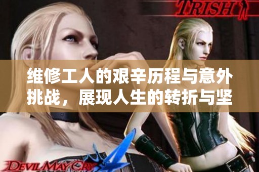 维修工人的艰辛历程与意外挑战，展现人生的转折与坚持