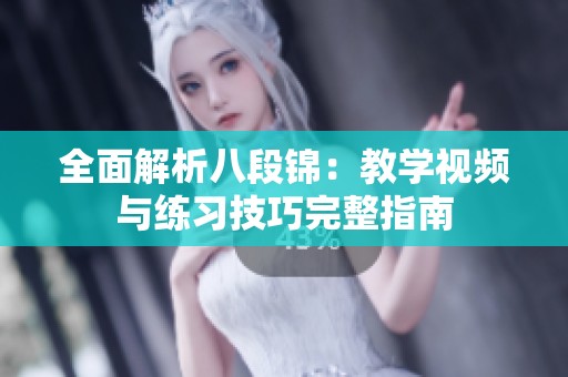 全面解析八段锦：教学视频与练习技巧完整指南