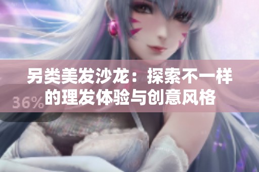 另类美发沙龙：探索不一样的理发体验与创意风格