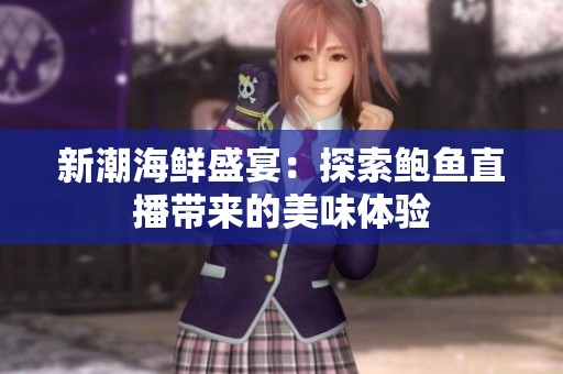 新潮海鲜盛宴：探索鲍鱼直播带来的美味体验