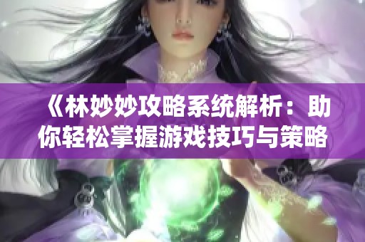 《林妙妙攻略系统解析：助你轻松掌握游戏技巧与策略》