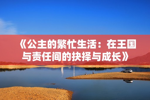 《公主的繁忙生活：在王国与责任间的抉择与成长》