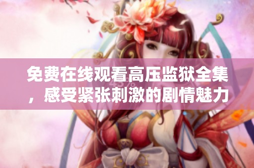 免费在线观看高压监狱全集，感受紧张刺激的剧情魅力