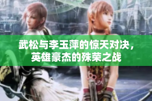 武松与李玉萍的惊天对决，英雄豪杰的殊荣之战