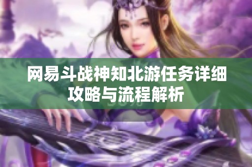 网易斗战神知北游任务详细攻略与流程解析
