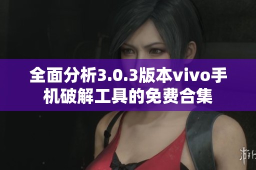 全面分析3.0.3版本vivo手机破解工具的免费合集