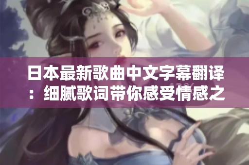 日本最新歌曲中文字幕翻译：细腻歌词带你感受情感之旅