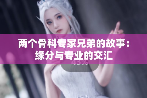 两个骨科专家兄弟的故事：缘分与专业的交汇