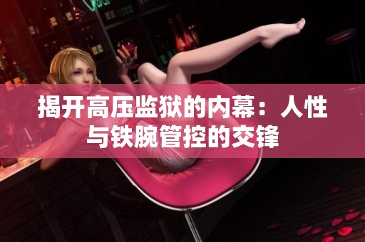 揭开高压监狱的内幕：人性与铁腕管控的交锋
