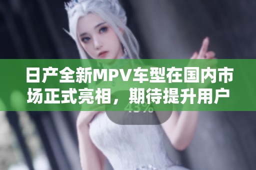 日产全新MPV车型在国内市场正式亮相，期待提升用户体验