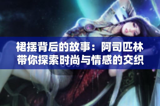 裙摆背后的故事：阿司匹林带你探索时尚与情感的交织