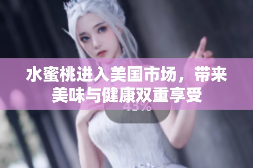 水蜜桃进入美国市场，带来美味与健康双重享受