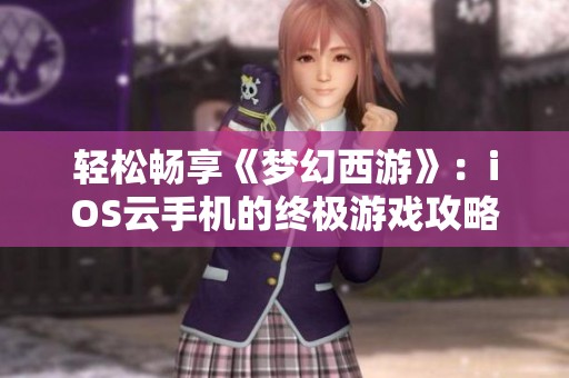 轻松畅享《梦幻西游》：iOS云手机的终极游戏攻略分享
