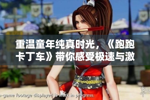 重温童年纯真时光，《跑跑卡丁车》带你感受极速与激情的竞技乐趣