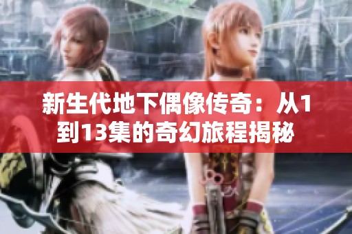 新生代地下偶像传奇：从1到13集的奇幻旅程揭秘