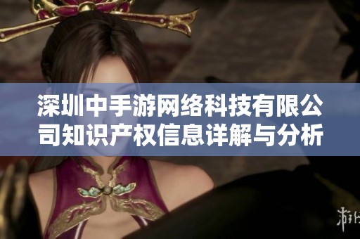 深圳中手游网络科技有限公司知识产权信息详解与分析