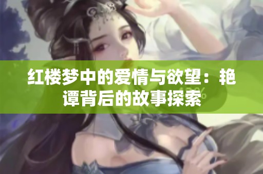 红楼梦中的爱情与欲望：艳谭背后的故事探索