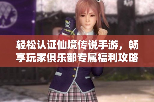 轻松认证仙境传说手游，畅享玩家俱乐部专属福利攻略