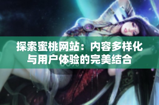 探索蜜桃网站：内容多样化与用户体验的完美结合