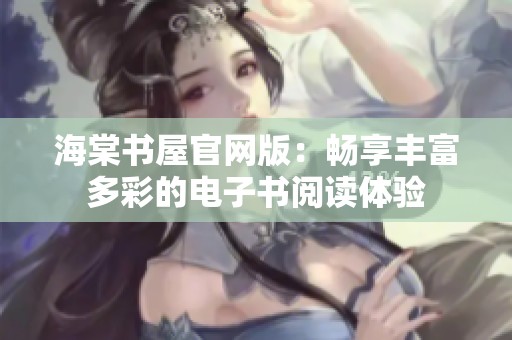 海棠书屋官网版：畅享丰富多彩的电子书阅读体验