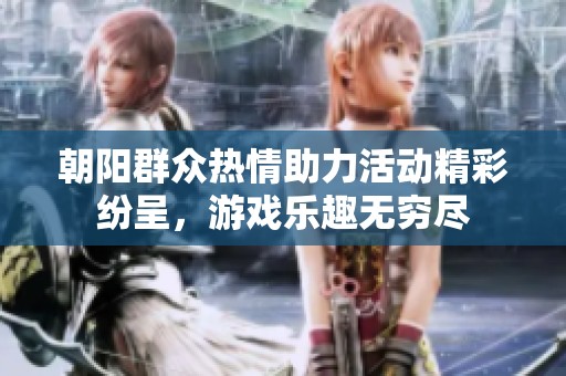 朝阳群众热情助力活动精彩纷呈，游戏乐趣无穷尽