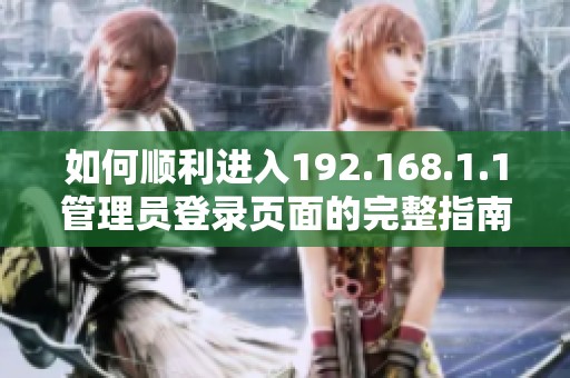 如何顺利进入192.168.1.1管理员登录页面的完整指南