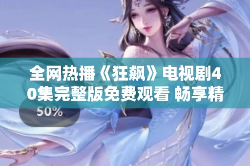 全网热播《狂飙》电视剧40集完整版免费观看 畅享精彩剧情