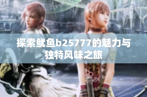 探索鱿鱼b25777的魅力与独特风味之旅